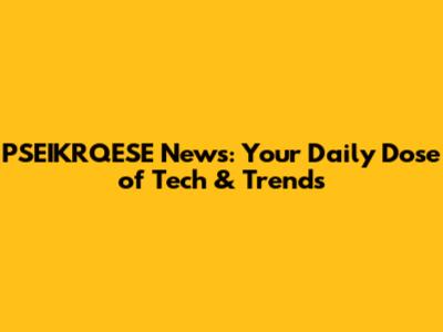 PSEIKRQESE News: Your Daily Dose of Tech & Trends