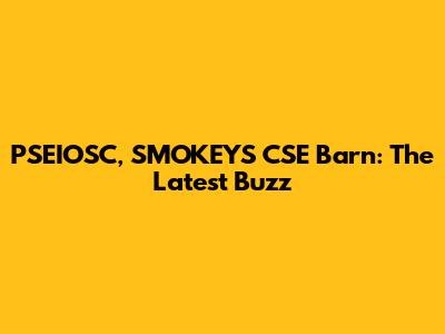PSEIOSC, SMOKEY'S CSE Barn: The Latest Buzz