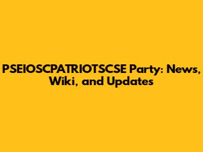 PSEIOSCPATRIOTSCSE Party: News, Wiki, and Updates