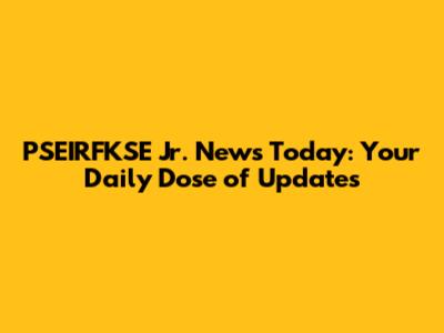 PSEIRFKSE Jr. News Today: Your Daily Dose of Updates