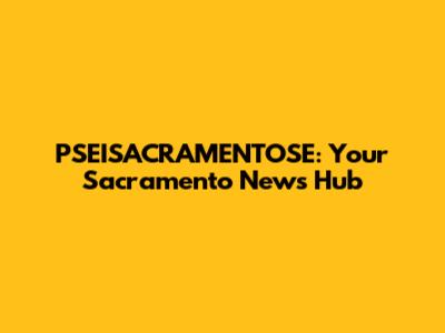 PSEISACRAMENTOSE: Your Sacramento News Hub