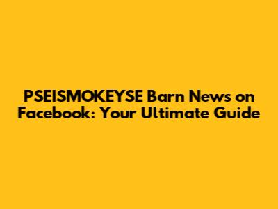 PSEISMOKEYSE Barn News on Facebook: Your Ultimate Guide