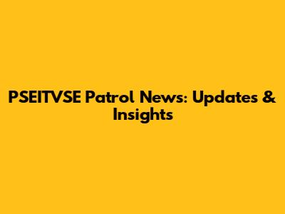 PSEITVSE Patrol News: Updates & Insights