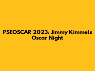 PSEOSCAR 2023: Jimmy Kimmel's Oscar Night