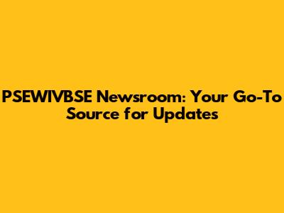 PSEWIVBSE Newsroom: Your Go-To Source for Updates