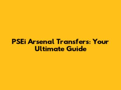 PSEi Arsenal Transfers: Your Ultimate Guide