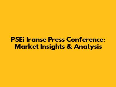 PSEi Iranse Press Conference: Market Insights & Analysis