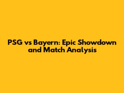 PSG vs Bayern: Epic Showdown and Match Analysis