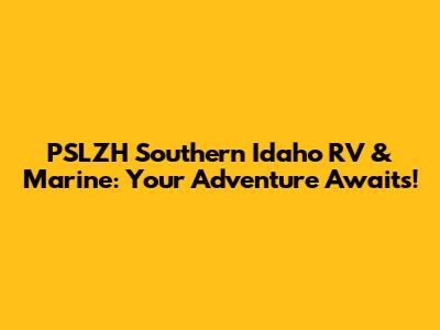 PSLZH Southern Idaho RV & Marine: Your Adventure Awaits!
