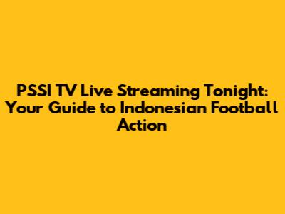 PSSI TV Live Streaming Tonight: Your Guide to Indonesian Football Action