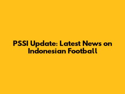 PSSI Update: Latest News on Indonesian Football