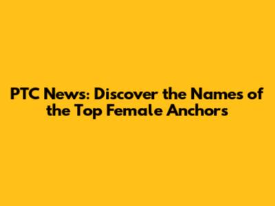 PTC News: Discover the Names of the Top Female Anchors