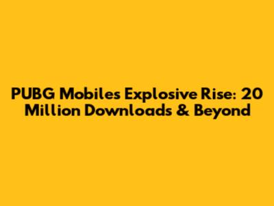 PUBG Mobile's Explosive Rise: 20 Million Downloads & Beyond