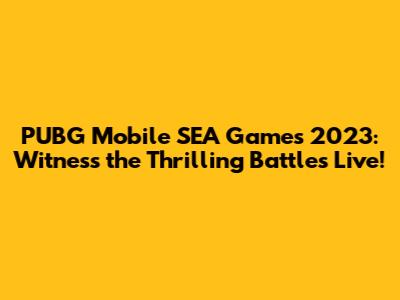 PUBG Mobile SEA Games 2023: Witness the Thrilling Battles Live!