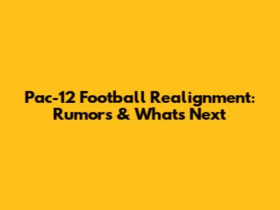Pac-12 Football Realignment: Rumors & What's Next