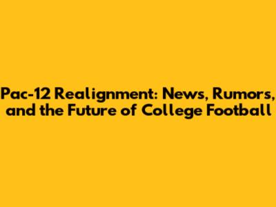 Pac-12 Realignment: News, Rumors, and the Future of College Football