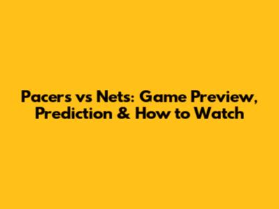 Pacers vs Nets: Game Preview, Prediction & How to Watch
