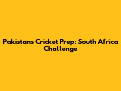 Pakistan's Cricket Prep: South Africa Challenge