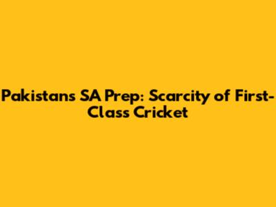 Pakistan's SA Prep: Scarcity of First-Class Cricket