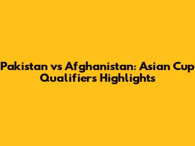 Pakistan vs Afghanistan: Asian Cup Qualifiers Highlights