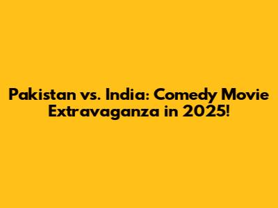 Pakistan vs. India: Comedy Movie Extravaganza in 2025!