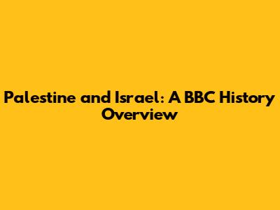 Palestine and Israel: A BBC History Overview