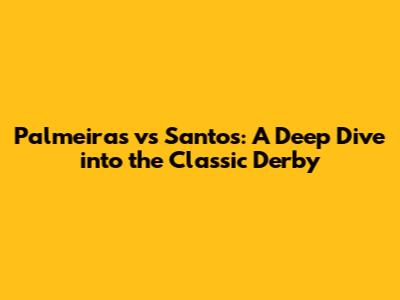 Palmeiras vs Santos: A Deep Dive into the Classic Derby