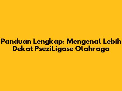 Panduan Lengkap: Mengenal Lebih Dekat PseziLigase Olahraga