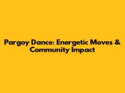 Pargoy Dance: Energetic Moves & Community Impact