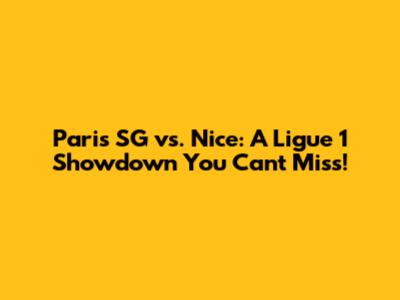 Paris SG vs. Nice: A Ligue 1 Showdown You Can't Miss!