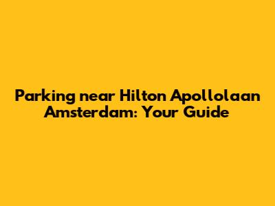 Parking near Hilton Apollolaan Amsterdam: Your Guide