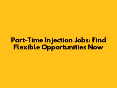 Part-Time Injection Jobs: Find Flexible Opportunities Now