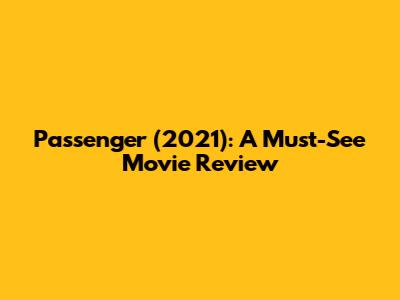 Passenger (2021): A Must-See Movie Review