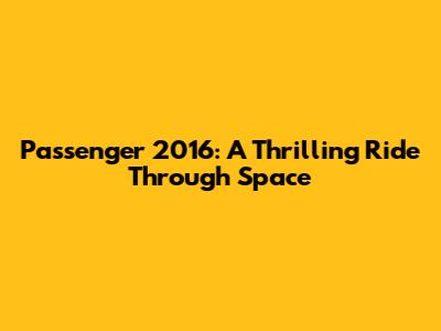 Passenger 2016: A Thrilling Ride Through Space