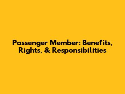 Passenger Member: Benefits, Rights, & Responsibilities