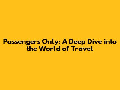 Passengers Only: A Deep Dive into the World of Travel