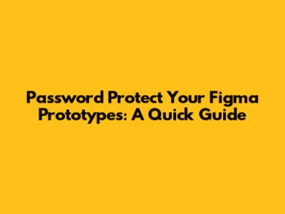 Password Protect Your Figma Prototypes: A Quick Guide