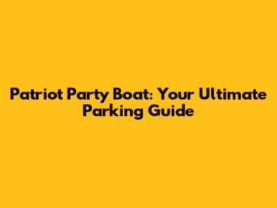 Patriot Party Boat: Your Ultimate Parking Guide