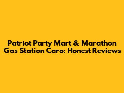 Patriot Party Mart & Marathon Gas Station Caro: Honest Reviews