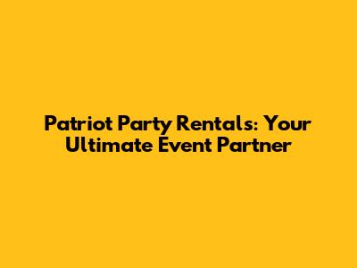 Patriot Party Rentals: Your Ultimate Event Partner