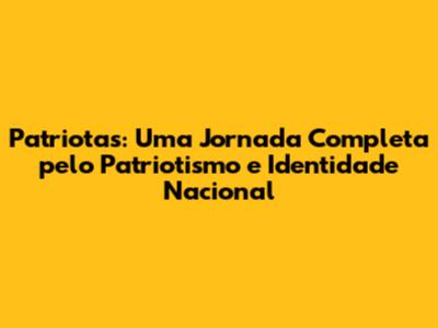 Patriotas: Uma Jornada Completa pelo Patriotismo e Identidade Nacional