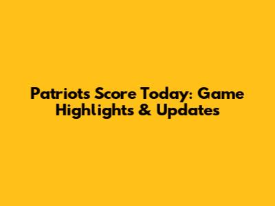 Patriots Score Today: Game Highlights & Updates