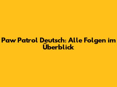 Paw Patrol Deutsch: Alle Folgen im Überblick