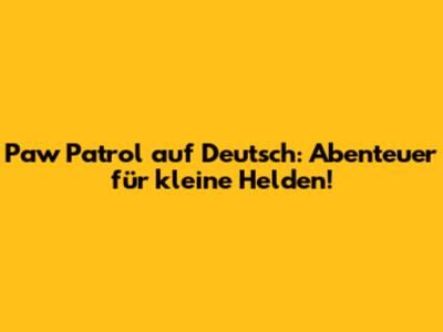 Paw Patrol auf Deutsch: Abenteuer für kleine Helden!