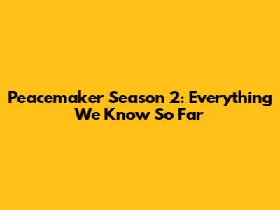 Peacemaker Season 2: Everything We Know So Far