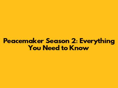Peacemaker Season 2: Everything You Need to Know