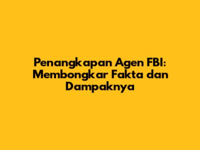 Penangkapan Agen FBI: Membongkar Fakta dan Dampaknya