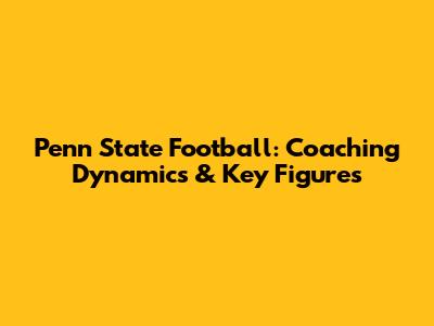 Penn State Football: Coaching Dynamics & Key Figures