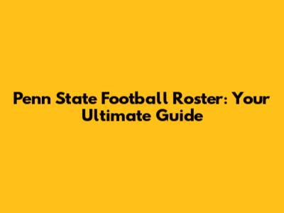 Penn State Football Roster: Your Ultimate Guide