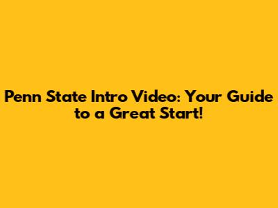 Penn State Intro Video: Your Guide to a Great Start!